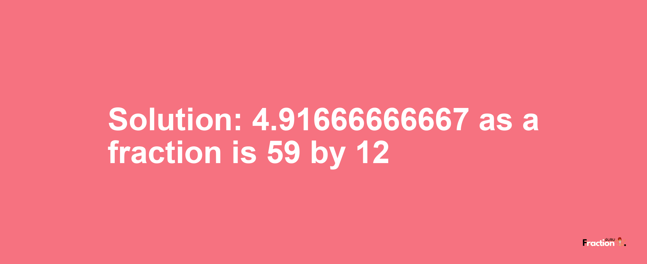 Solution:4.91666666667 as a fraction is 59/12